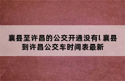 襄县至许昌的公交开通没有l 襄县到许昌公交车时间表最新